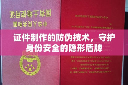 江阴证件制作的防伪技术，守护身份安全的隐形盾牌