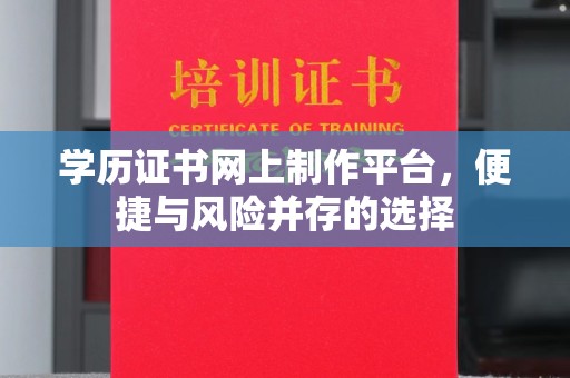 开远学历证书网上制作平台，便捷与风险并存的选择