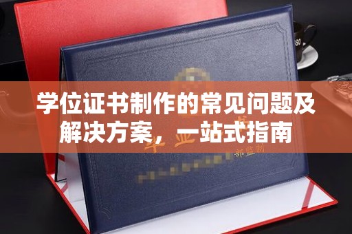关岭学位证书制作的常见问题及解决方案，一站式指南